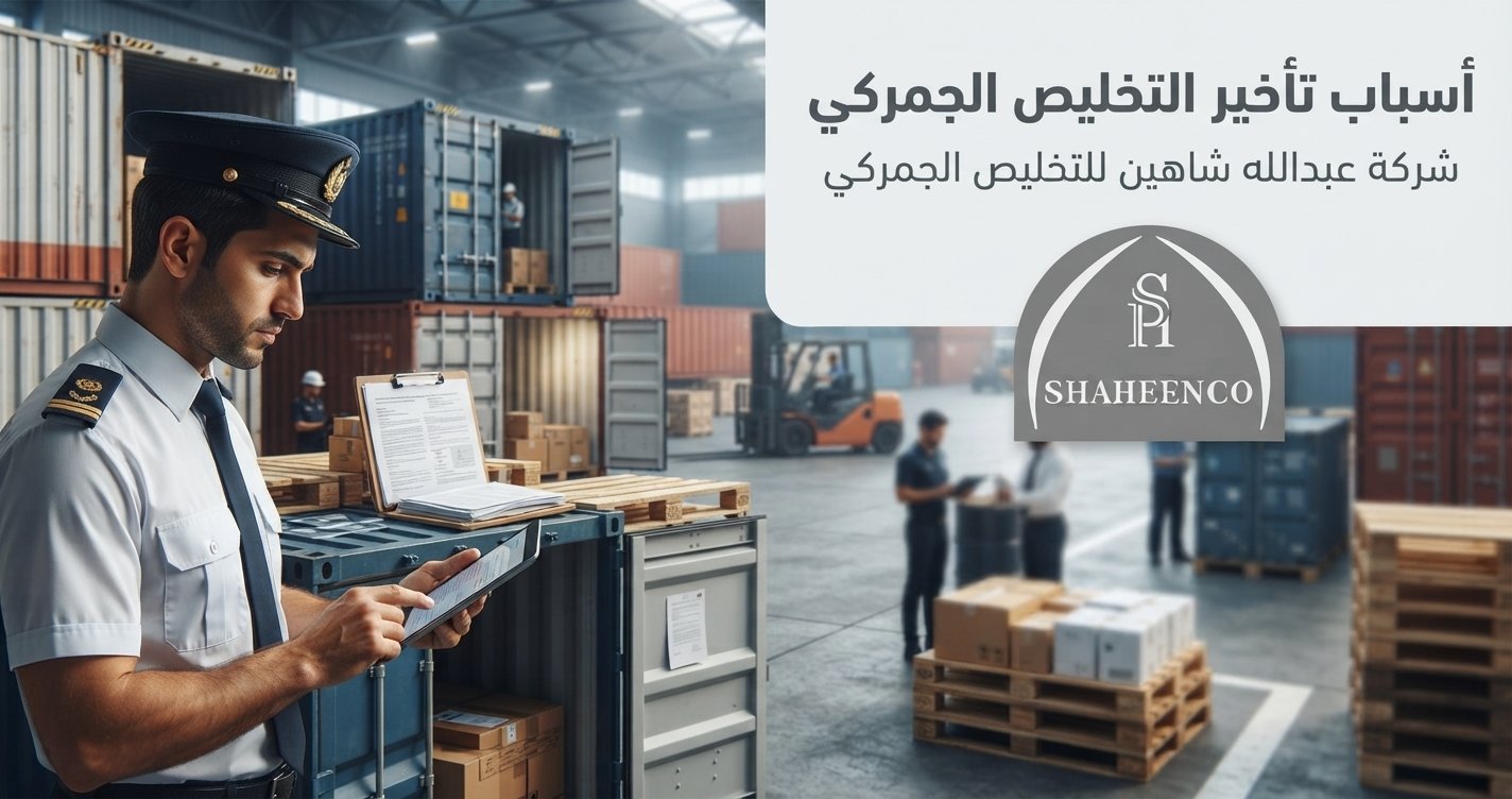 تعرف على أهم أسباب تأخير التخليص الجمركي في السعودية، من نقص المستندات إلى ازدحام الموانئ، وكيف تتجنبها مع شركة عبدالله شاهين للتخليص الجمركي.